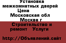 Установка межкомнатных дверей › Цена ­ 3 000 - Московская обл., Москва г. Строительство и ремонт » Услуги   